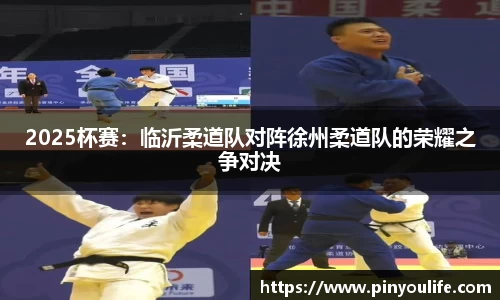 2025杯赛：临沂柔道队对阵徐州柔道队的荣耀之争对决