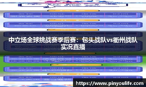 中立场全球挑战赛季后赛：包头战队vs衢州战队实况直播