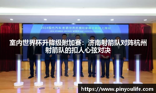 室内世界杯升降级附加赛：济南射箭队对阵杭州射箭队的扣人心弦对决