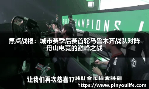 焦点战报：城市赛季后赛首轮乌鲁木齐战队对阵舟山电竞的巅峰之战