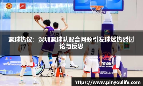 篮球热议：深圳篮球队配合问题引发球迷热烈讨论与反思
