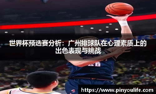 世界杯预选赛分析：广州排球队在心理素质上的出色表现与挑战